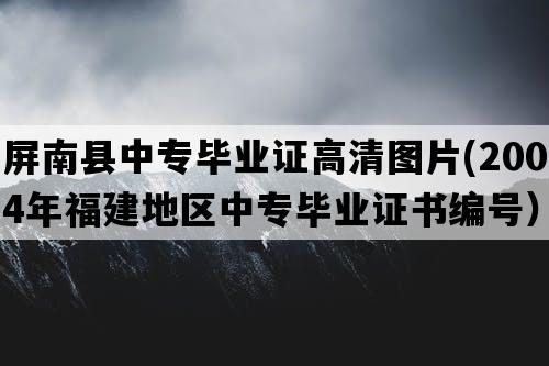 屏南县中专毕业证高清图片(2004年福建地区中专毕业证书编号）