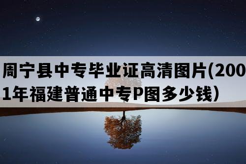 周宁县中专毕业证高清图片(2001年福建普通中专P图多少钱）