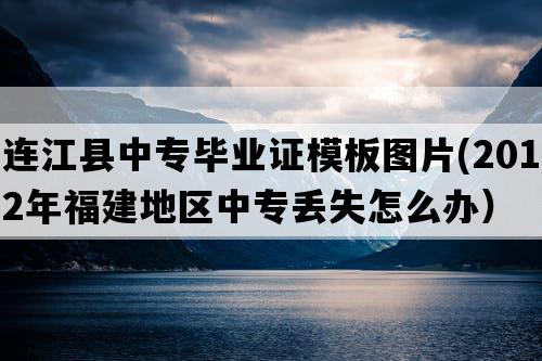 连江县中专毕业证模板图片(2012年福建地区中专丢失怎么办）