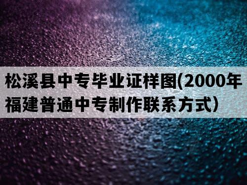 松溪县中专毕业证样图(2000年福建普通中专制作联系方式）