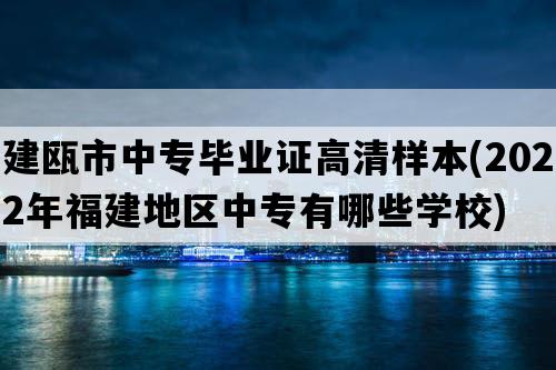 建瓯市中专毕业证高清样本(2022年福建地区中专有哪些学校)