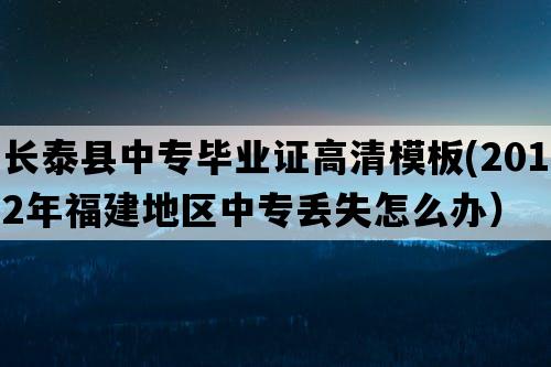 长泰县中专毕业证高清模板(2012年福建地区中专丢失怎么办）