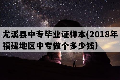 尤溪县中专毕业证样本(2018年福建地区中专做个多少钱）