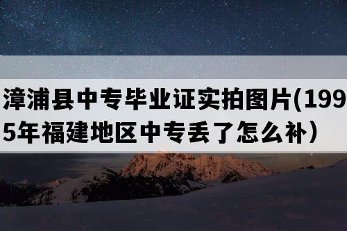 漳浦县中专毕业证实拍图片(1995年福建地区中专丢了怎么补）