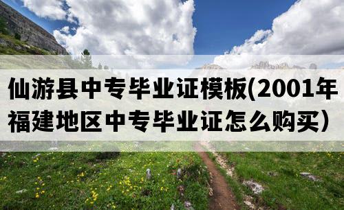 仙游县中专毕业证模板(2001年福建地区中专毕业证怎么购买）