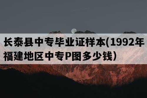 长泰县中专毕业证样本(1992年福建地区中专P图多少钱）