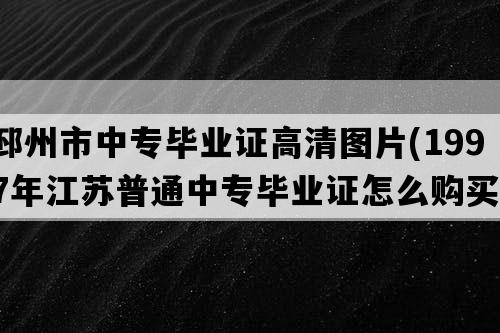 邳州市中专毕业证高清图片(1997年江苏普通中专毕业证怎么购买）