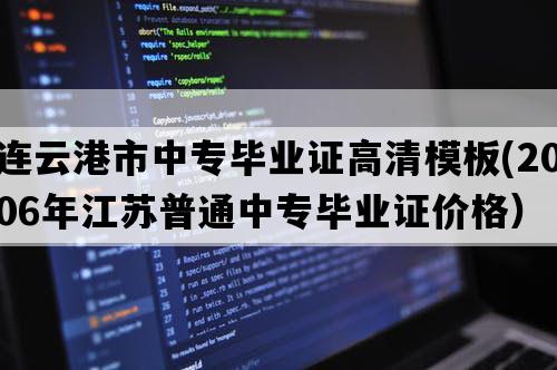 连云港市中专毕业证高清模板(2006年江苏普通中专毕业证价格）