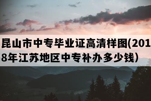 昆山市中专毕业证高清样图(2018年江苏地区中专补办多少钱）