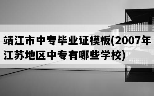 靖江市中专毕业证模板(2007年江苏地区中专有哪些学校)