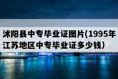 沭阳县中专毕业证图片(1995年江苏地区中专毕业证多少钱）