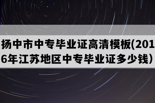 扬中市中专毕业证高清模板(2016年江苏地区中专毕业证多少钱）