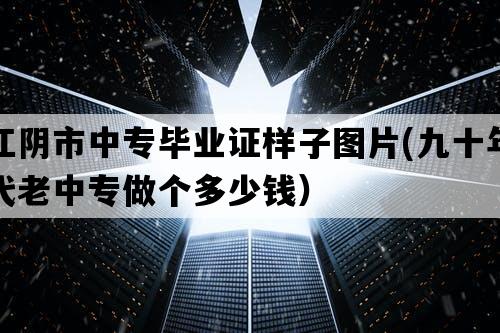 江阴市中专毕业证样子图片(九十年代老中专做个多少钱）