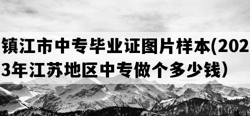 镇江市中专毕业证图片样本(2023年江苏地区中专做个多少钱）