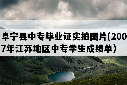 阜宁县中专毕业证实拍图片(2007年江苏地区中专学生成绩单）