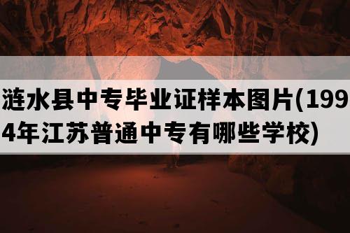 涟水县中专毕业证样本图片(1994年江苏普通中专有哪些学校)