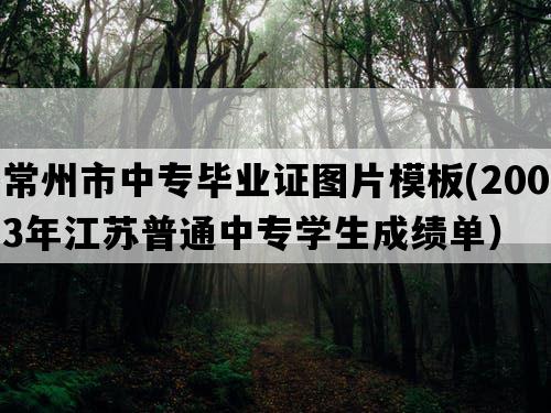 常州市中专毕业证图片模板(2003年江苏普通中专学生成绩单）