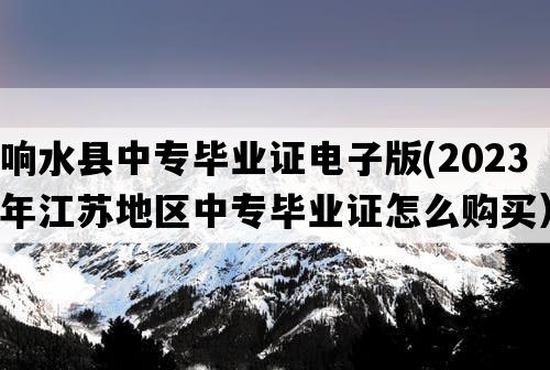 响水县中专毕业证电子版(2023年江苏地区中专毕业证怎么购买）