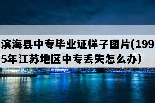 滨海县中专毕业证样子图片(1995年江苏地区中专丢失怎么办）