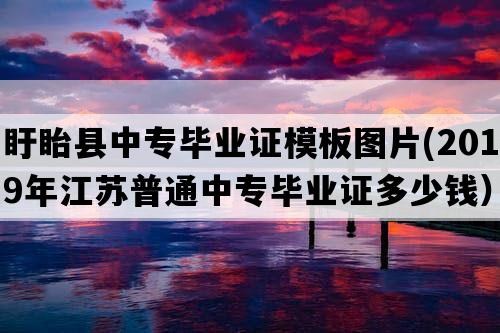 盱眙县中专毕业证模板图片(2019年江苏普通中专毕业证多少钱）