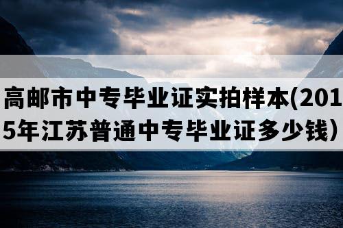 高邮市中专毕业证实拍样本(2015年江苏普通中专毕业证多少钱）