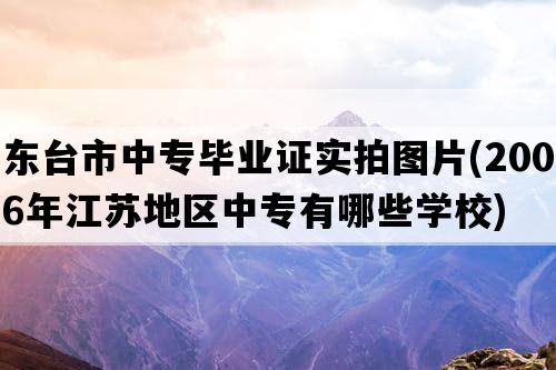 东台市中专毕业证实拍图片(2006年江苏地区中专有哪些学校)