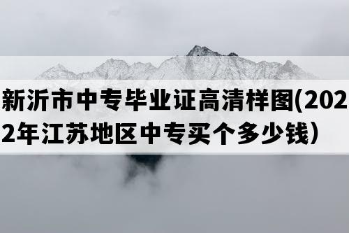 新沂市中专毕业证高清样图(2022年江苏地区中专买个多少钱）