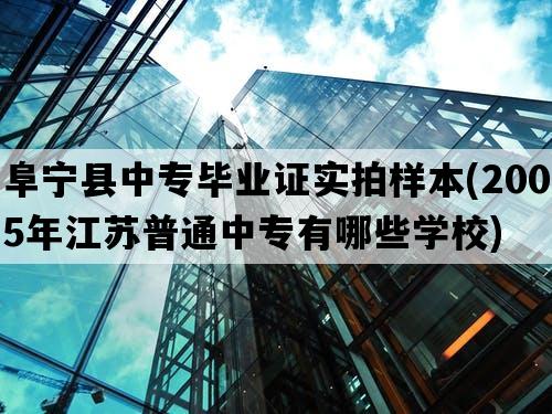 阜宁县中专毕业证实拍样本(2005年江苏普通中专有哪些学校)