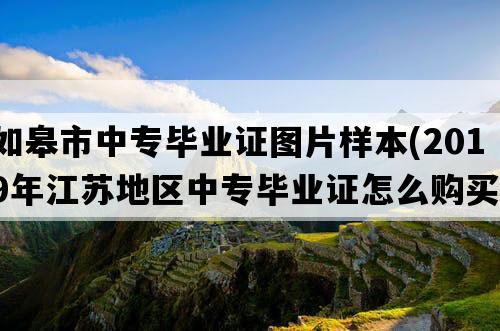 如皋市中专毕业证图片样本(2019年江苏地区中专毕业证怎么购买）