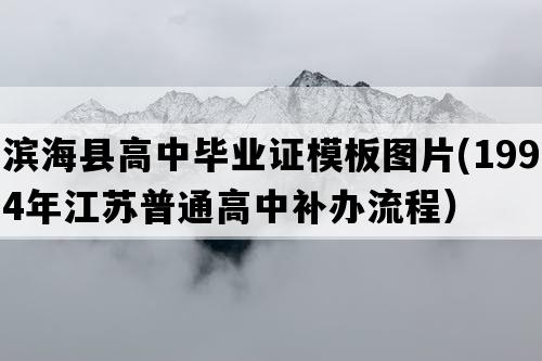 滨海县高中毕业证模板图片(1994年江苏普通高中补办流程）