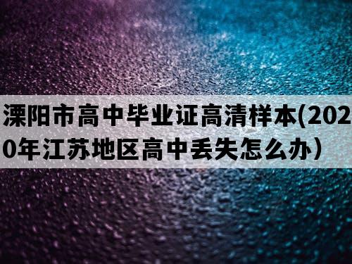 溧阳市高中毕业证高清样本(2020年江苏地区高中丢失怎么办）