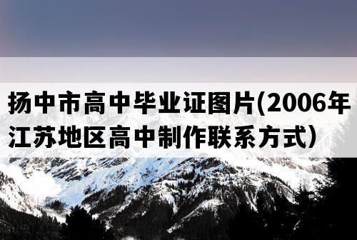 扬中市高中毕业证图片(2006年江苏地区高中制作联系方式）