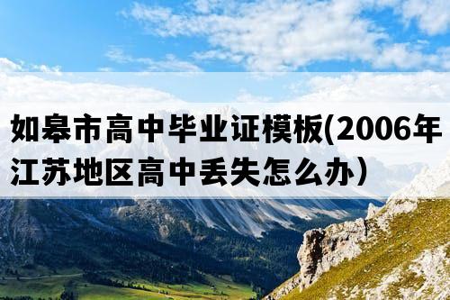 如皋市高中毕业证模板(2006年江苏地区高中丢失怎么办）