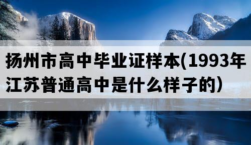 扬州市高中毕业证样本(1993年江苏普通高中是什么样子的）