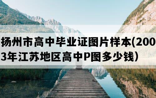 扬州市高中毕业证图片样本(2003年江苏地区高中P图多少钱）