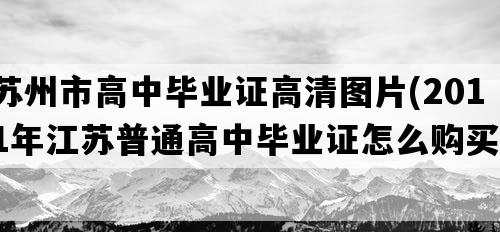 苏州市高中毕业证高清图片(2011年江苏普通高中毕业证怎么购买）