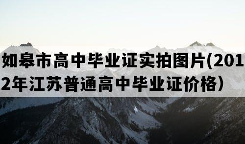 如皋市高中毕业证实拍图片(2012年江苏普通高中毕业证价格）