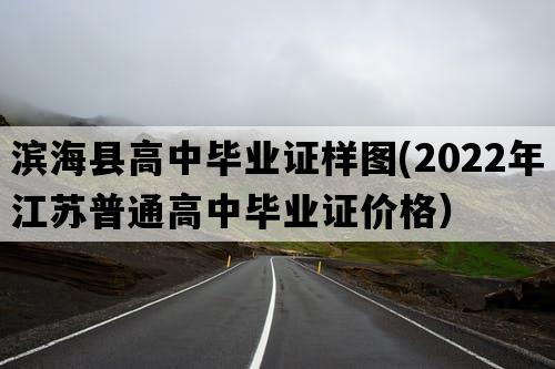 滨海县高中毕业证样图(2022年江苏普通高中毕业证价格）