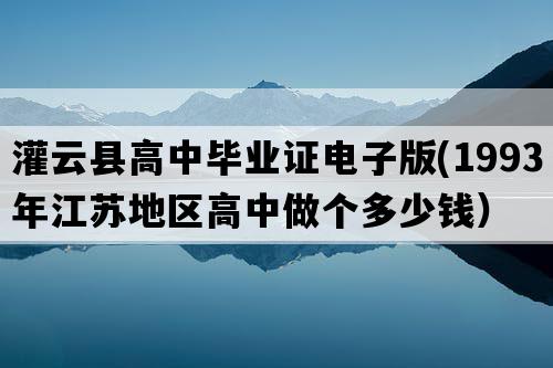 灌云县高中毕业证电子版(1993年江苏地区高中做个多少钱）