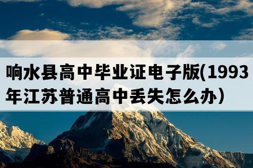 响水县高中毕业证电子版(1993年江苏普通高中丢失怎么办）