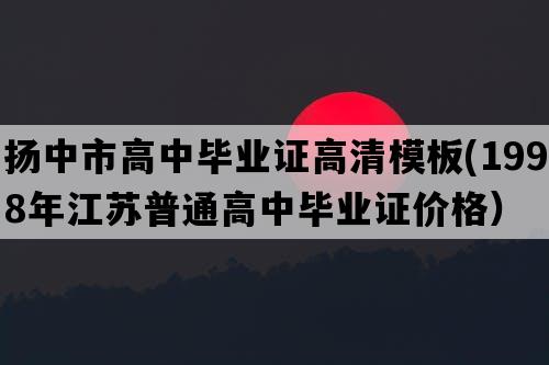 扬中市高中毕业证高清模板(1998年江苏普通高中毕业证价格）