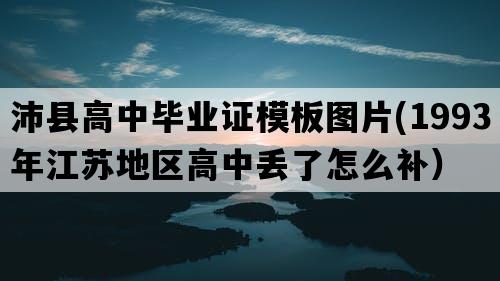 沛县高中毕业证模板图片(1993年江苏地区高中丢了怎么补）