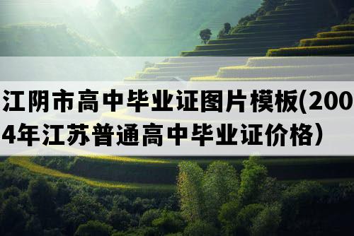 江阴市高中毕业证图片模板(2004年江苏普通高中毕业证价格）