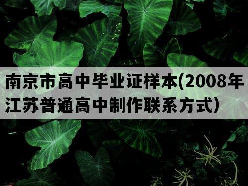 南京市高中毕业证样本(2008年江苏普通高中制作联系方式）