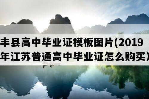 丰县高中毕业证模板图片(2019年江苏普通高中毕业证怎么购买）