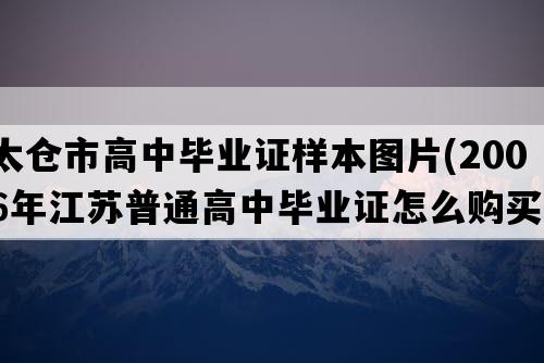 太仓市高中毕业证样本图片(2006年江苏普通高中毕业证怎么购买）