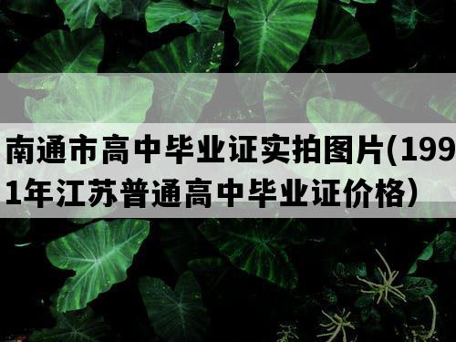 南通市高中毕业证实拍图片(1991年江苏普通高中毕业证价格）