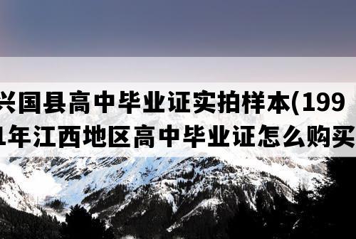 兴国县高中毕业证实拍样本(1991年江西地区高中毕业证怎么购买）