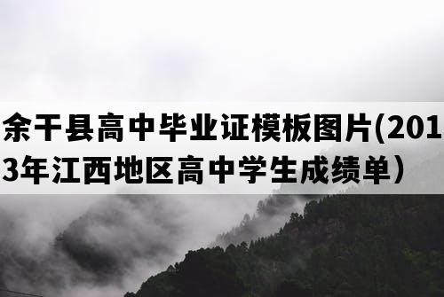 余干县高中毕业证模板图片(2013年江西地区高中学生成绩单）