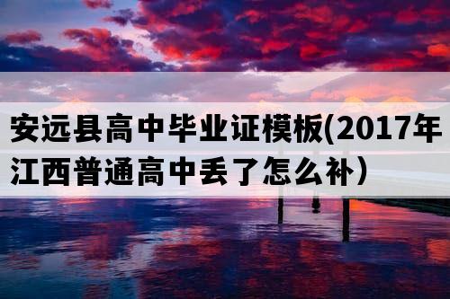 安远县高中毕业证模板(2017年江西普通高中丢了怎么补）